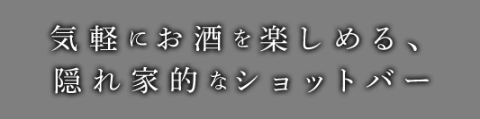 気軽にお酒を楽しめる隠れ家的なショットバー